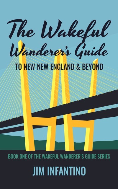The Wakeful Wanderer's Guide to New New England & Beyond, Jim Infantino