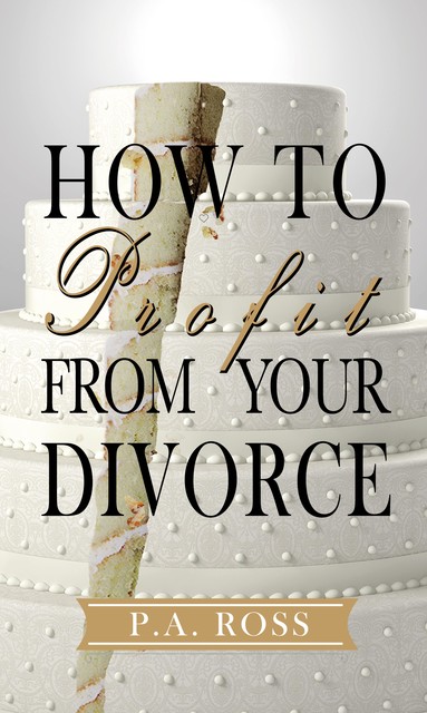 How To Profit From Your Divorce, P.A. Ross