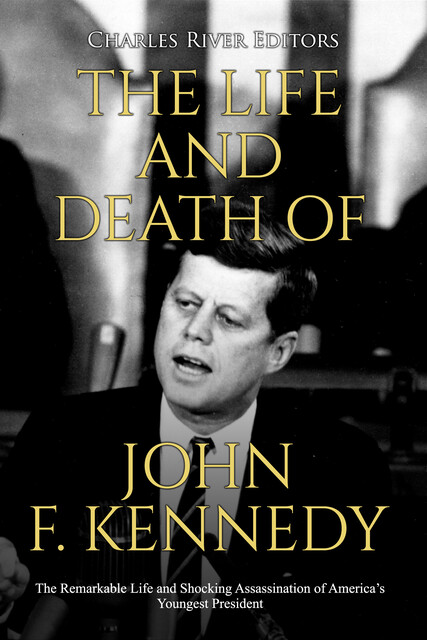 The Life and Death of John F. Kennedy, Charles Editors