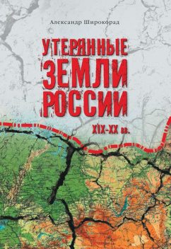 Утерянные земли России. XIX–XX вв, Александр Широкорад