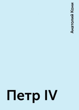 Петр IV, Анатолий Кони