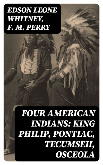 Four American Indians: King Philip, Pontiac, Tecumseh, Osceola, F.M.Perry, Edson Leone Whitney