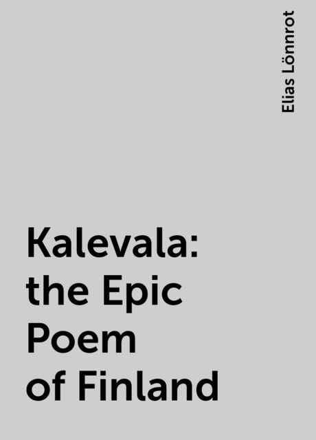 Kalevala: the Epic Poem of Finland, Elias Lönnrot