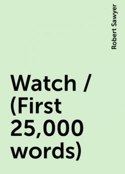 Watch / (First 25,000 words), Robert Sawyer