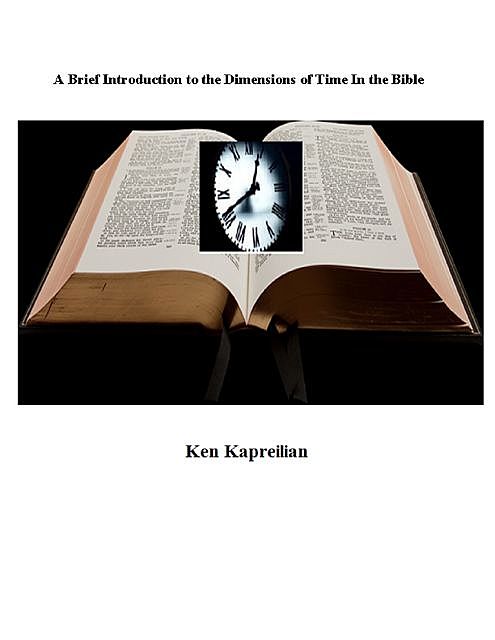 A Brief Introduction to the Dimensions of Time In the Bible, Ken Kapreilian