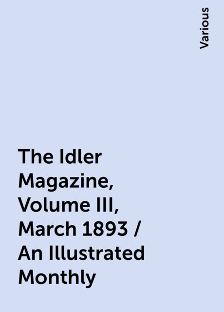 The Idler Magazine, Volume III, March 1893 / An Illustrated Monthly, Various