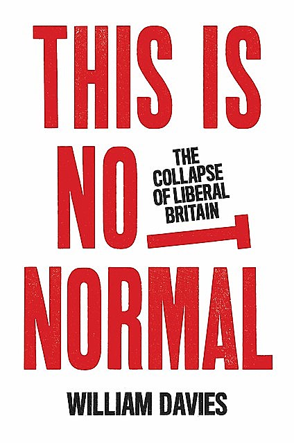 This Is Not Normal: The Collapse of Liberal Britain, William Davies
