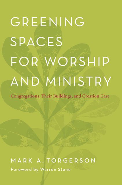 Greening Spaces for Worship and Ministry, Mark A. Torgerson