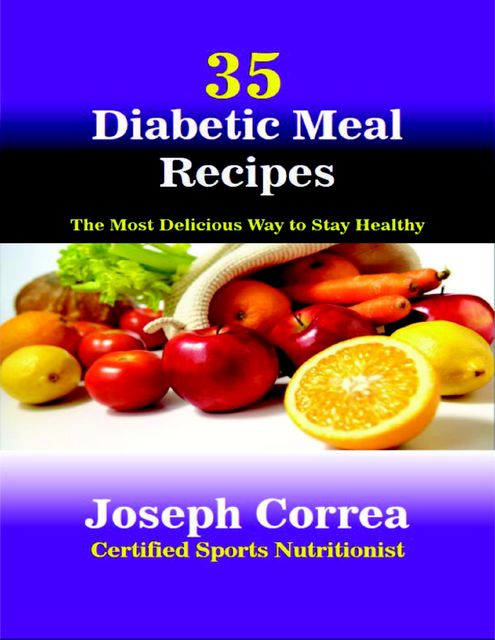35 Diabetic Meal Recipes: The Most Delicious Way to Stay Healthy, Joseph Correa