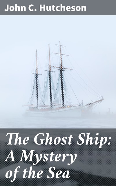 The Ghost Ship: A Mystery of the Sea, John C.Hutcheson