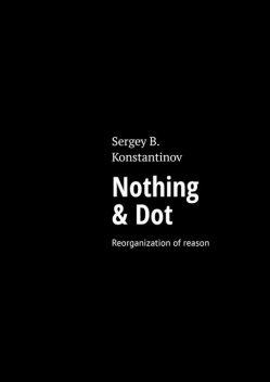 Nothing & Dot. Reorganization of reason, Sergey B. Konstantinov