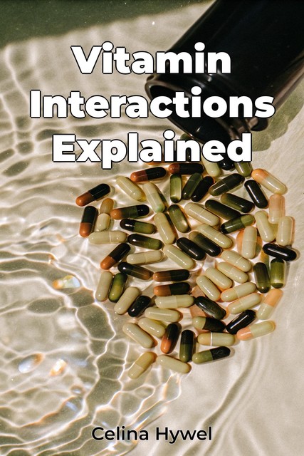 Vitamin Interactions Explained, Celina Hywel