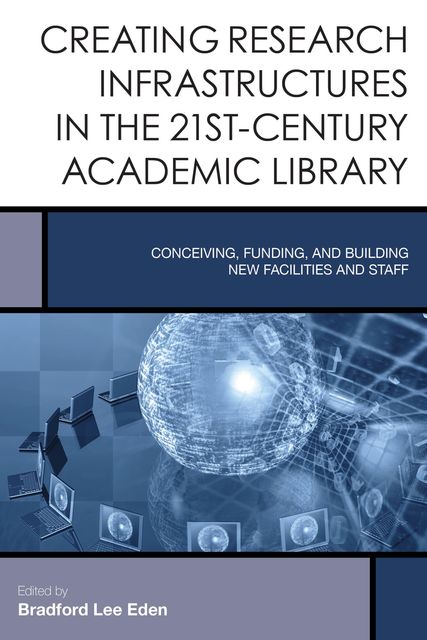 Creating Research Infrastructures in the 21st-Century Academic Library, Edited by Bradford Lee Eden