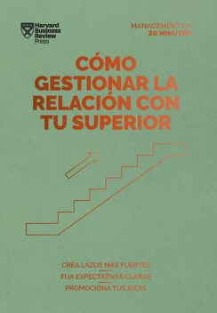 Cómo gestionar la relación con tu superior. Serie Management en 20 minutos, Harvard Business Review