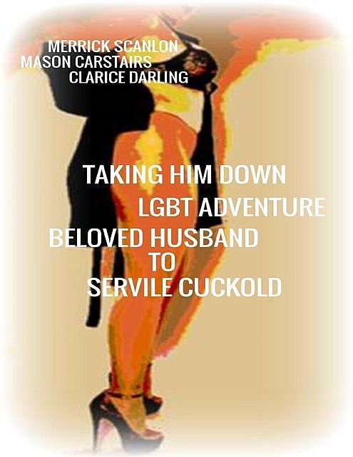 Taking Him Down – Lgbt Adventure – Beloved Husband to Servile Cuckold, Clarice Darling, Mason Carstairs, Merrick Scanlon