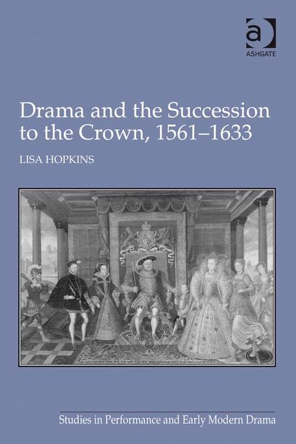 Drama and the Succession to the Crown, 1561–1633, Lisa Hopkins