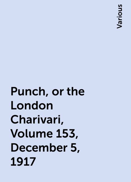 Punch, or the London Charivari, Volume 153, December 5, 1917, Various