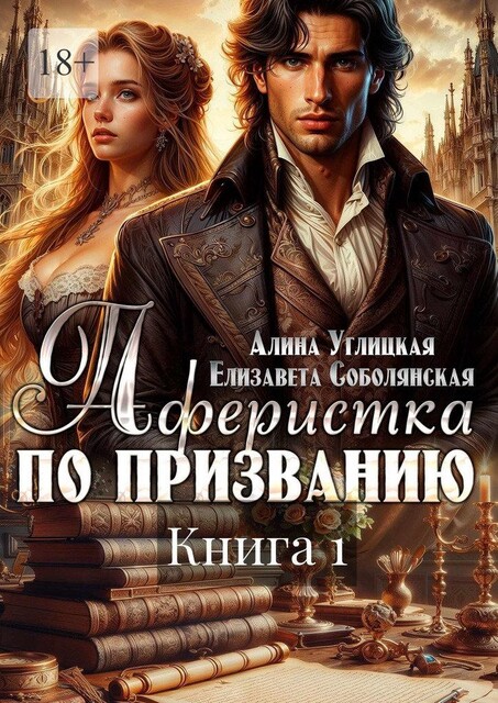 Аферистка по призванию. Книга I, Алина Углицкая, Елизавета Соболянская