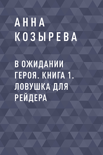 В ожидании героя. Книга 1. Ловушка для рейдера, Анна Козырева