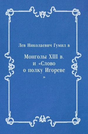 Монголы XIII в. и «Слово о полку Игореве», Лев Гумилев