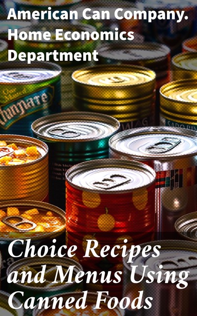 Choice Recipes and Menus Using Canned Foods, American Can Company. Home Economics Department