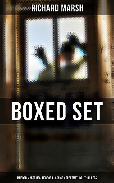 Richard Marsh Boxed Set: Murder Mysteries, Horror Classics & Supernatural Thrillers, Richard Marsh