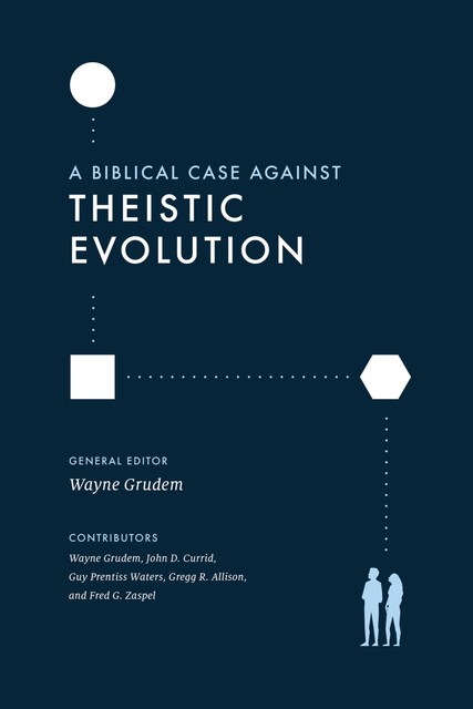 A Biblical Case against Theistic Evolution, Wayne Grudem