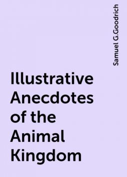 Illustrative Anecdotes of the Animal Kingdom, Samuel G.Goodrich