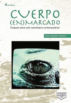 Cuerpo enmarcado : ensayos sobre arte colombiano contemporáneo, Pedro Agudelo Rendón