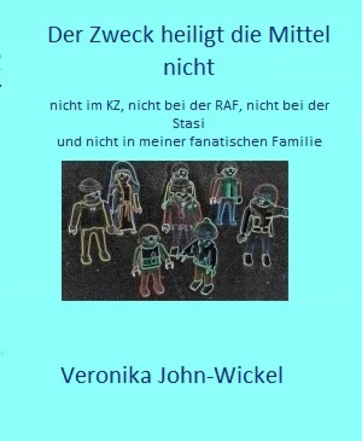 Der Zweck heiligt die Mittel nicht, Veronika John-Wickel