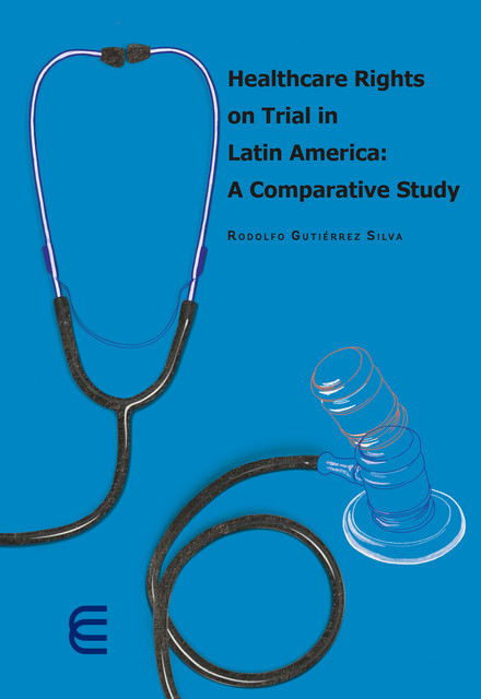 Healthcare rights on trial in Latin America: A comparative study, Rodolfo Gutiérrez Silva