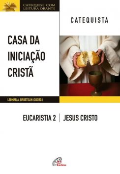 Casa da Iniciação Cristã: Eucaristia 2 – catequista, Leomar A. Brustolin