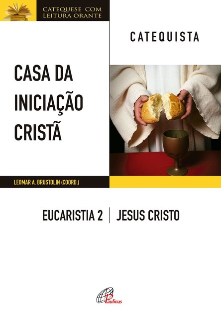 Casa da Iniciação Cristã: Eucaristia 2 – catequista, Leomar A. Brustolin