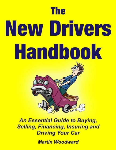 The New Driver’s Handbook – An Essential Guide to Buying, Selling, Financing, Insuring and Driving Your Car, Martin Woodward