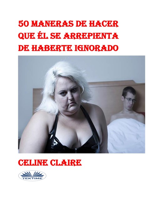 50 Maneras De Hacer Que Él Se Arrepienta De Haberte Ignorado, Celine Claire