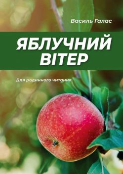 Яблучний вітер. Для родинного читання, Василь Галас