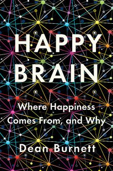 Happy Brain: Where Happiness Comes From, and Why, Dean Burnett
