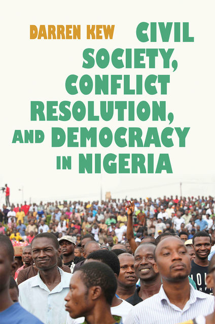 Civil Society, Conflict Resolution, and Democracy in Nigeria, Darren Kew