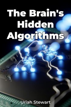 The Brain's Hidden Algorithms, Uriah Stewart