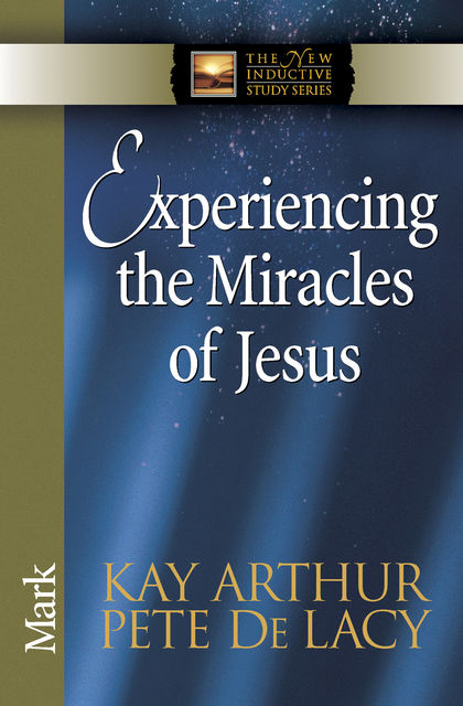 Experiencing the Miracles of Jesus, Kay Arthur, Pete De Lacy