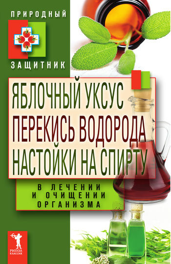 Яблочный уксус, перекись водорода, настойки на спирту в лечении и очищении организма, Юлия Николаева