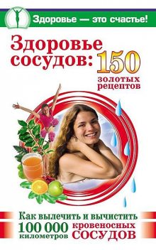 Здоровье сосудов: 150 золотых рецептов, Анастасия Савина