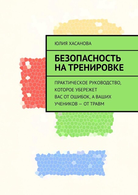 Безопасность на тренировке. Практическое руководство, которое убережет вас от ошибок, а ваших учеников — от травм, Юлия Хасанова