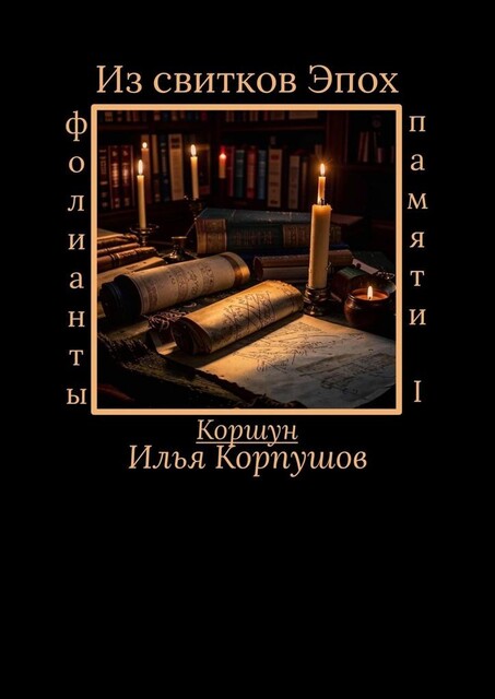 Из свитков эпох. Фолианты памяти I, Илья Коршун Корпушов