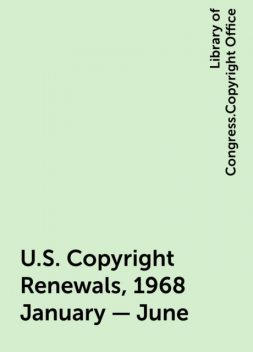 U.S. Copyright Renewals, 1968 January - June, Library of Congress.Copyright Office