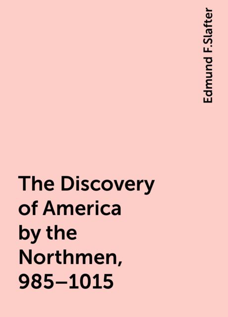 The Discovery of America by the Northmen, 985–1015, Edmund F.Slafter