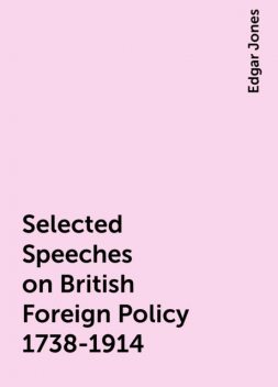 Selected Speeches on British Foreign Policy 1738-1914, Edgar Jones