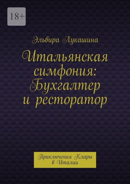 Итальянская симфония: Бухгалтер и ресторатор. Приключения Клары в Италии, Эльвира Лукашина