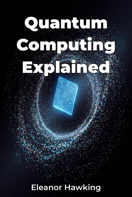 Quantum Computing Explained, Eleanor Hawking