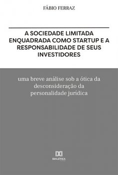 A sociedade limitada enquadrada como Startup e a responsabilidade de seus investidores, FABIO GARCIA LEAL FERRAZ
